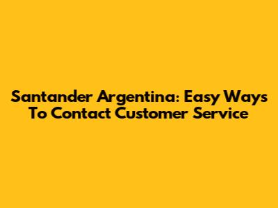 Santander Argentina: Easy Ways To Contact Customer Service