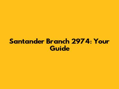 Santander Branch 2974: Your Guide