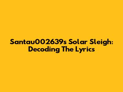 Santau002639's Solar Sleigh: Decoding The Lyrics