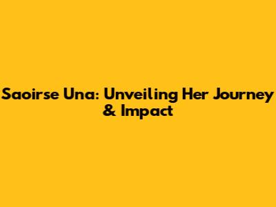 Saoirse Una: Unveiling Her Journey & Impact
