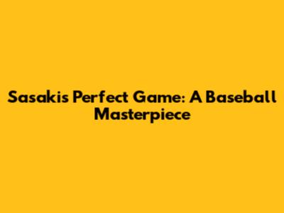 Sasaki's Perfect Game: A Baseball Masterpiece