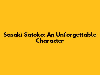 Sasaki Satoko: An Unforgettable Character