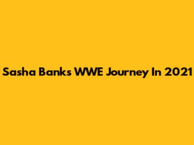 Sasha Banks' WWE Journey In 2021