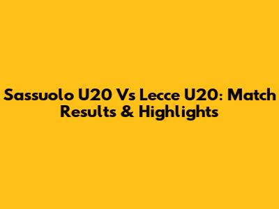 Sassuolo U20 Vs Lecce U20: Match Results & Highlights