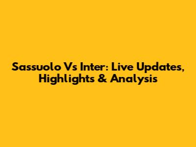 Sassuolo Vs Inter: Live Updates, Highlights & Analysis