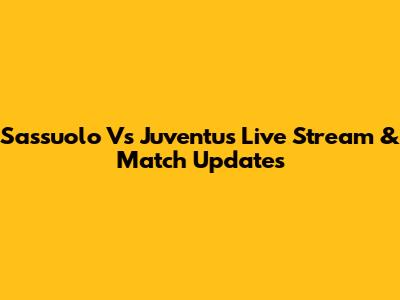 Sassuolo Vs Juventus Live Stream & Match Updates