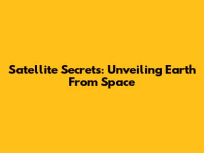 Satellite Secrets: Unveiling Earth From Space