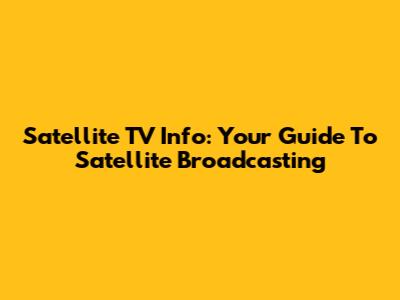 Satellite TV Info: Your Guide To Satellite Broadcasting