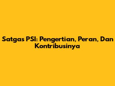 Satgas PSI: Pengertian, Peran, Dan Kontribusinya