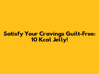 Satisfy Your Cravings Guilt-Free: 10 Kcal Jelly!