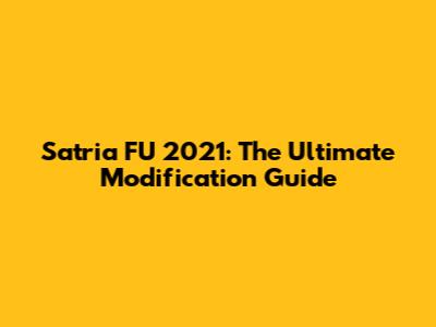Satria FU 2021: The Ultimate Modification Guide