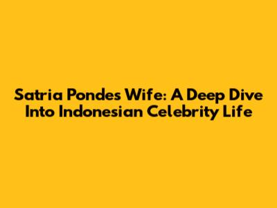 Satria Ponde's Wife: A Deep Dive Into Indonesian Celebrity Life