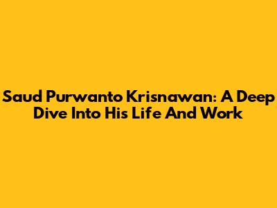 Saud Purwanto Krisnawan: A Deep Dive Into His Life And Work