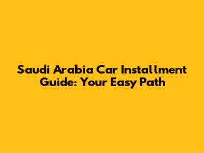 Saudi Arabia Car Installment Guide: Your Easy Path