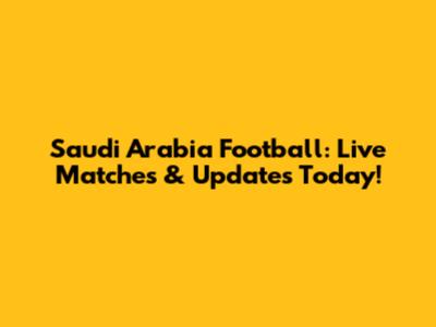 Saudi Arabia Football: Live Matches & Updates Today!