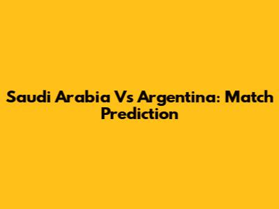 Saudi Arabia Vs Argentina: Match Prediction