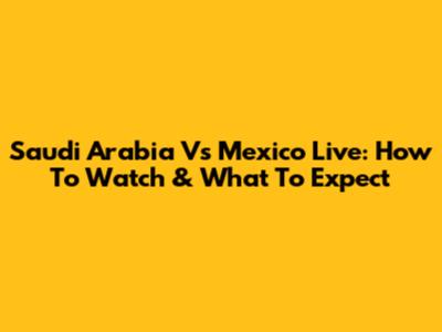 Saudi Arabia Vs Mexico Live: How To Watch & What To Expect