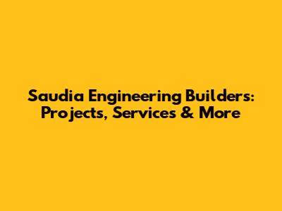 Saudia Engineering Builders: Projects, Services & More