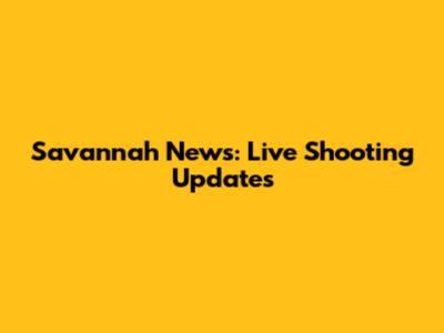 Savannah News: Live Shooting Updates