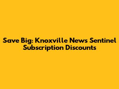 Save Big: Knoxville News Sentinel Subscription Discounts