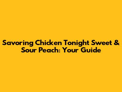Savoring Chicken Tonight Sweet & Sour Peach: Your Guide