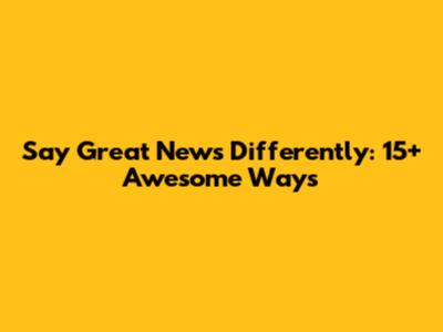 Say "Great News" Differently: 15+ Awesome Ways