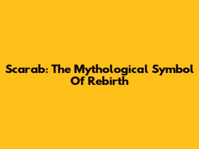 Scarab: The Mythological Symbol Of Rebirth