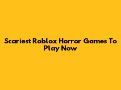 Scariest Roblox Horror Games To Play Now