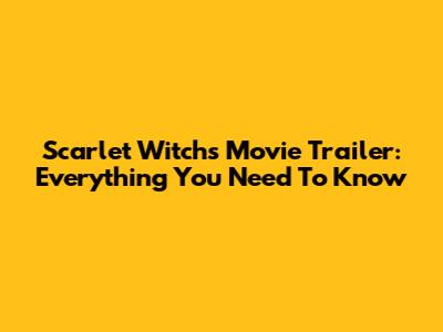 Scarlet Witch's Movie Trailer: Everything You Need To Know