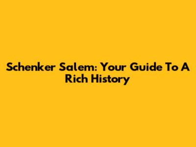 Schenker Salem: Your Guide To A Rich History