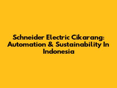 Schneider Electric Cikarang: Automation & Sustainability In Indonesia