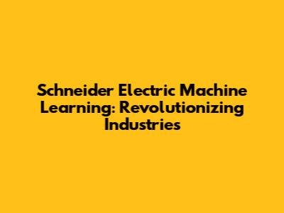 Schneider Electric Machine Learning: Revolutionizing Industries