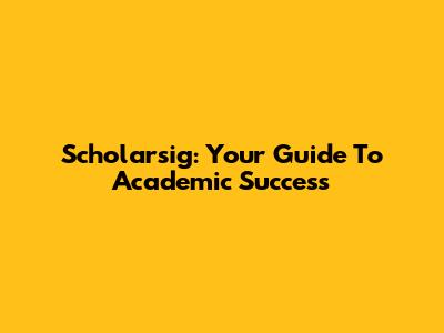 Scholarsig: Your Guide To Academic Success