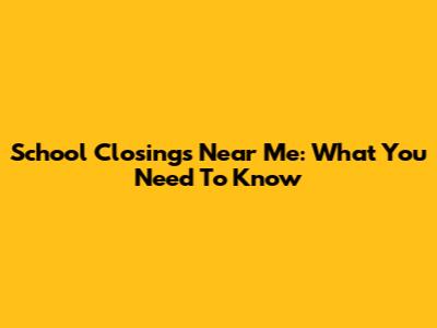 School Closings Near Me: What You Need To Know
