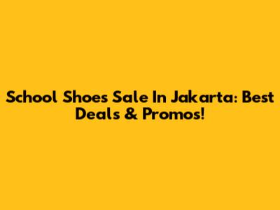 School Shoes Sale In Jakarta: Best Deals & Promos!