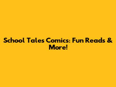 School Tales Comics: Fun Reads & More!
