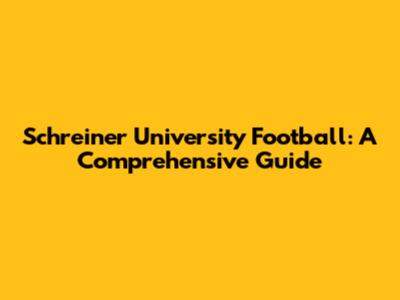 Schreiner University Football: A Comprehensive Guide