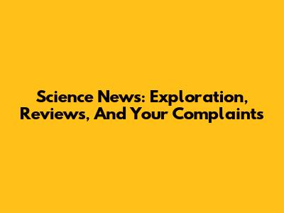 Science News: Exploration, Reviews, And Your Complaints