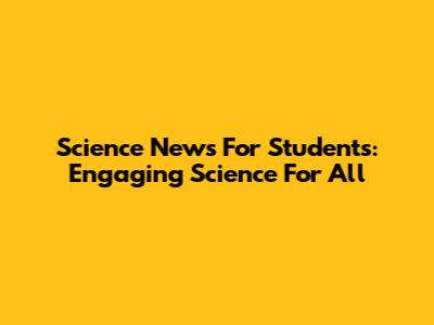 Science News For Students: Engaging Science For All