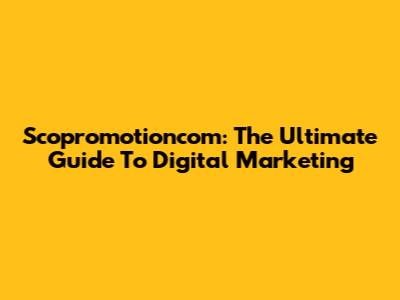 Scopromotioncom: The Ultimate Guide To Digital Marketing