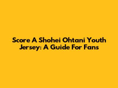 Score A Shohei Ohtani Youth Jersey: A Guide For Fans
