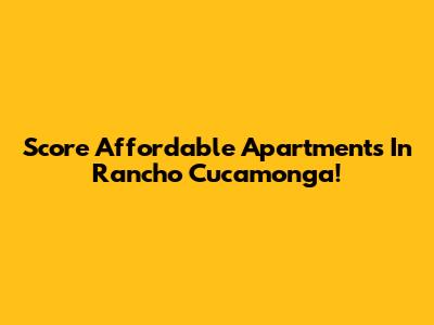 Score Affordable Apartments In Rancho Cucamonga!