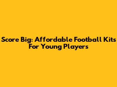 Score Big: Affordable Football Kits For Young Players