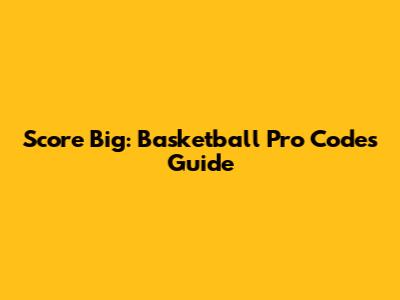 Score Big: Basketball Pro Codes Guide