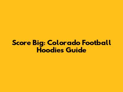 Score Big: Colorado Football Hoodies Guide