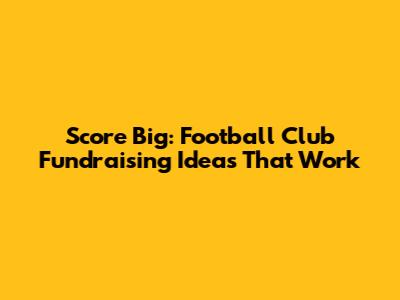 Score Big: Football Club Fundraising Ideas That Work