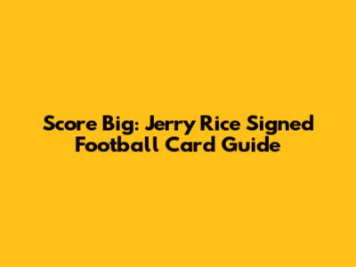 Score Big: Jerry Rice Signed Football Card Guide