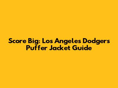 Score Big: Los Angeles Dodgers Puffer Jacket Guide
