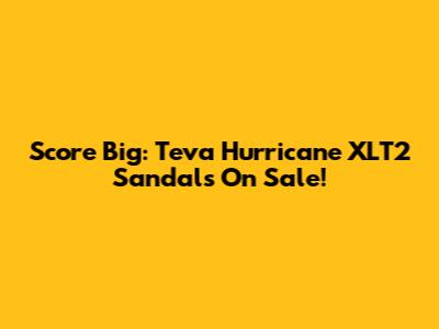 Score Big: Teva Hurricane XLT2 Sandals On Sale!