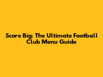Score Big: The Ultimate Football Club Menu Guide